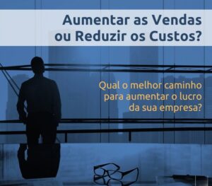 aumentar vendas ou reduzir custos